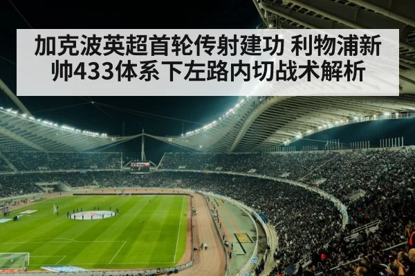 加克波英超首轮传射建功 利物浦新帅433体系下左路内切战术解析