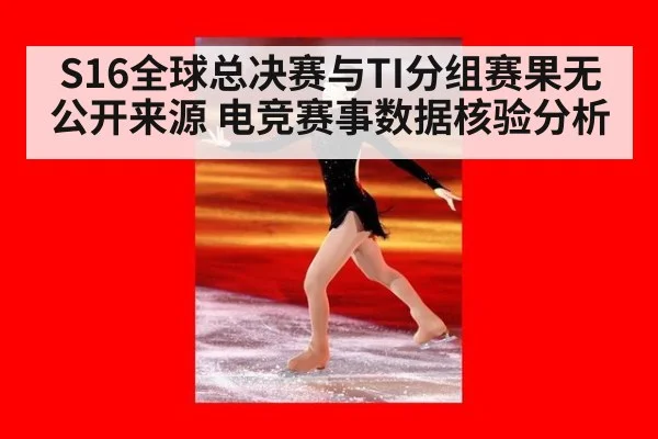 S16全球总决赛与TI分组赛果无公开来源 电竞赛事数据核验分析